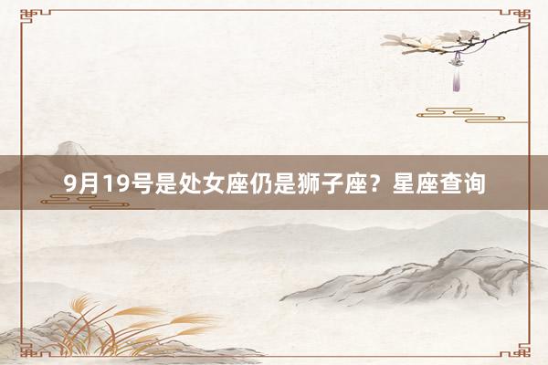 9月19号是处女座仍是狮子座？星座查询